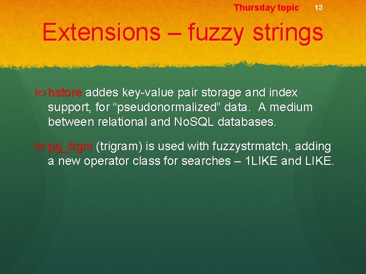 Thursday topic 13 Extensions – fuzzy strings hstore addes key-value pair storage and index