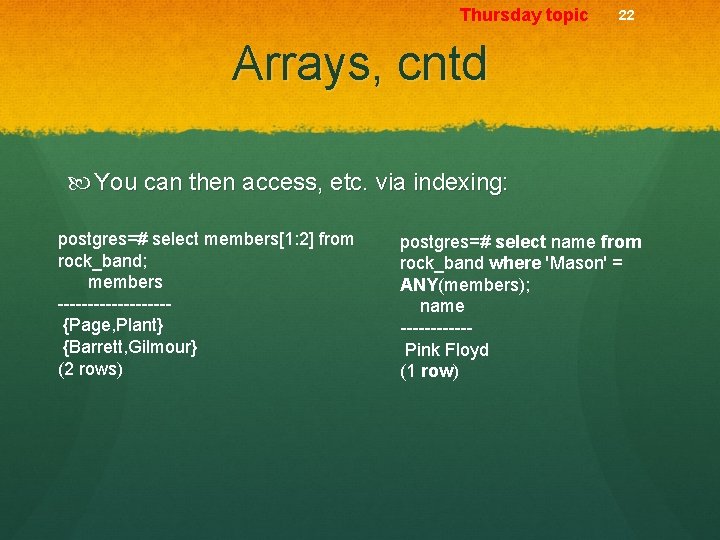 Thursday topic 22 Arrays, cntd You can then access, etc. via indexing: postgres=# select
