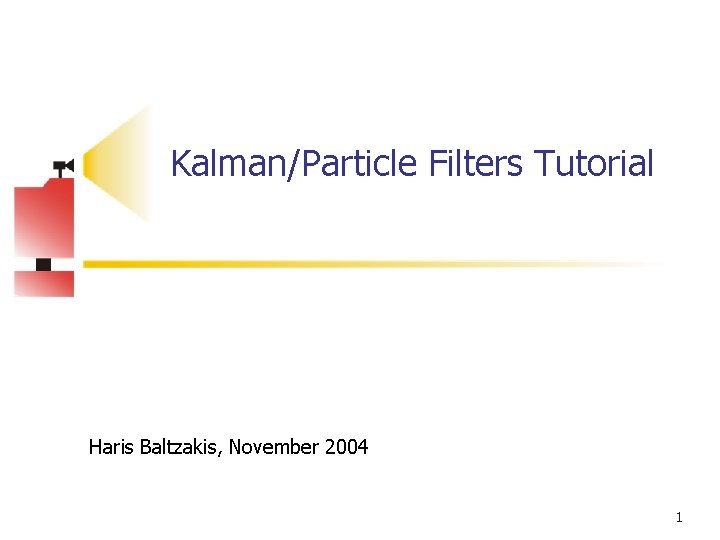 Kalman/Particle Filters Tutorial Haris Baltzakis, November 2004 1 