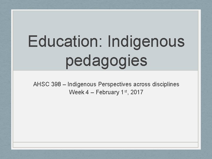 Education: Indigenous pedagogies AHSC 398 – Indigenous Perspectives across disciplines Week 4 – February