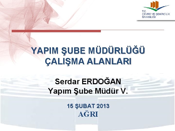 YAPIM ŞUBE MÜDÜRLÜĞÜ ÇALIŞMA ALANLARI Serdar ERDOĞAN Yapım Şube Müdür V. 15 ŞUBAT 2013