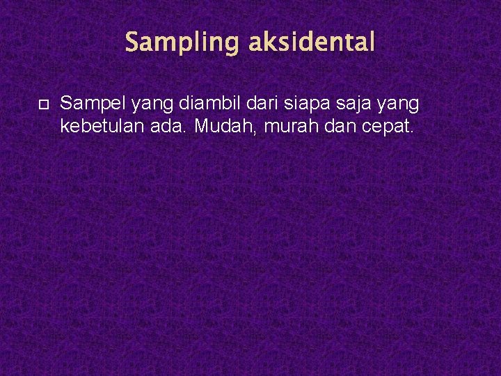 Sampling aksidental Sampel yang diambil dari siapa saja yang kebetulan ada. Mudah, murah dan