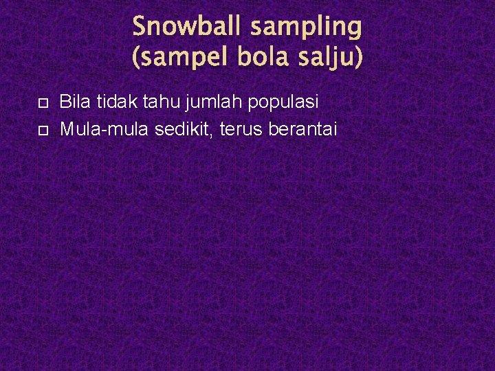 Snowball sampling (sampel bola salju) Bila tidak tahu jumlah populasi Mula-mula sedikit, terus berantai