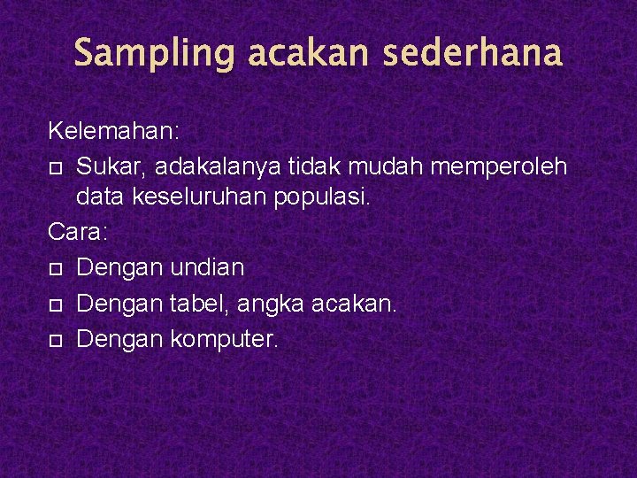 Sampling acakan sederhana Kelemahan: Sukar, adakalanya tidak mudah memperoleh data keseluruhan populasi. Cara: Dengan