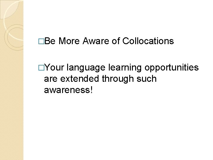 �Be More Aware of Collocations �Your language learning opportunities are extended through such awareness!
