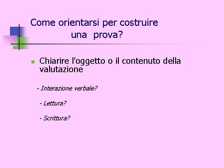 Come orientarsi per costruire una prova? n Chiarire l’oggetto o il contenuto della valutazione