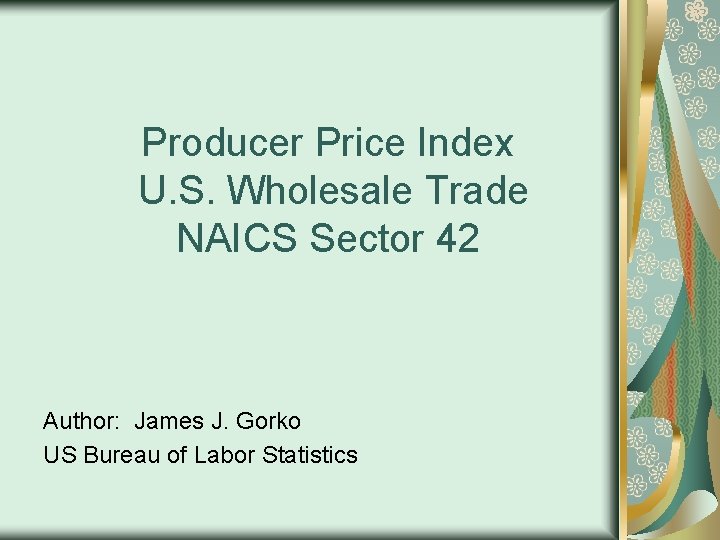 Producer Price Index U. S. Wholesale Trade NAICS Sector 42 Author: James J. Gorko