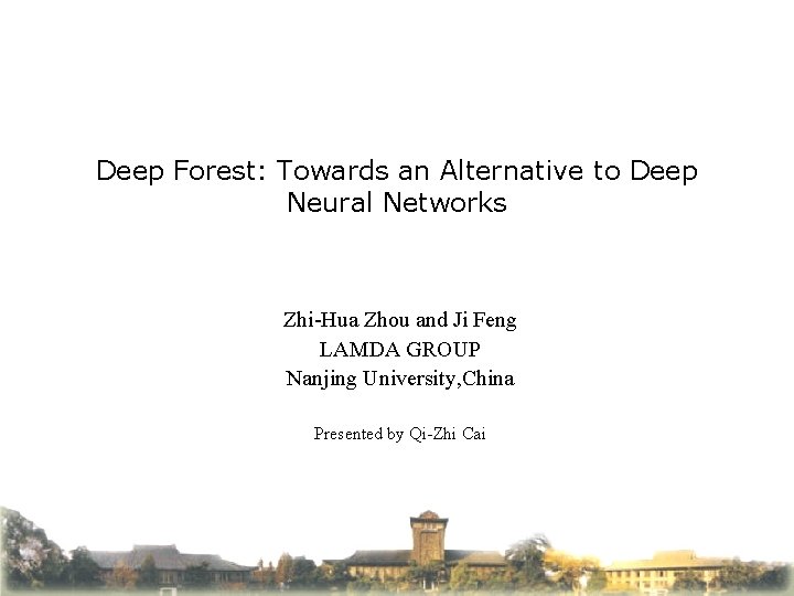 Deep Forest: Towards an Alternative to Deep Neural Networks Zhi-Hua Zhou and Ji Feng
