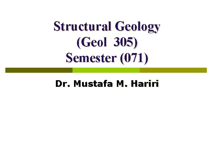 Structural Geology (Geol 305) Semester (071) Dr. Mustafa M. Hariri 