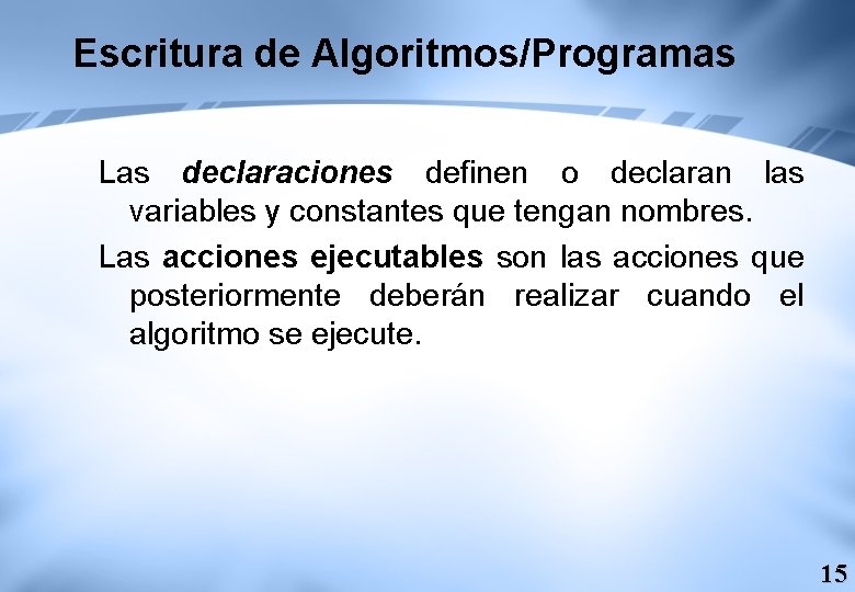 Escritura de Algoritmos/Programas Las declaraciones definen o declaran las variables y constantes que tengan Escritura de Algoritmos/Programas Las declaraciones definen o declaran las variables y constantes que tengan