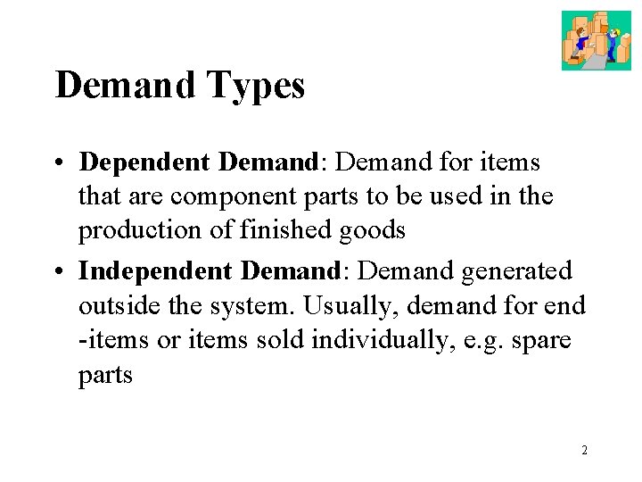 Demand Types • Dependent Demand: Demand for items that are component parts to be