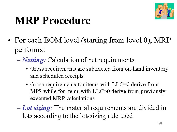 MRP Procedure • For each BOM level (starting from level 0), MRP performs: –