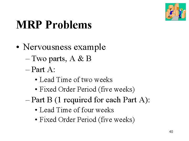 MRP Problems • Nervousness example – Two parts, A & B – Part A:
