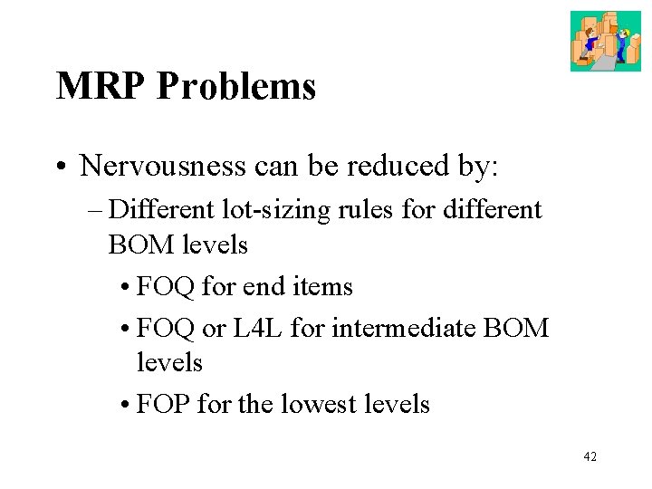 MRP Problems • Nervousness can be reduced by: – Different lot-sizing rules for different