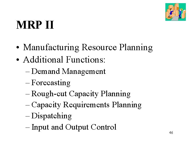 MRP II • Manufacturing Resource Planning • Additional Functions: – Demand Management – Forecasting