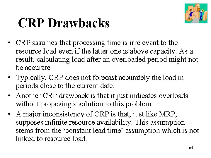 CRP Drawbacks • CRP assumes that processing time is irrelevant to the resource load