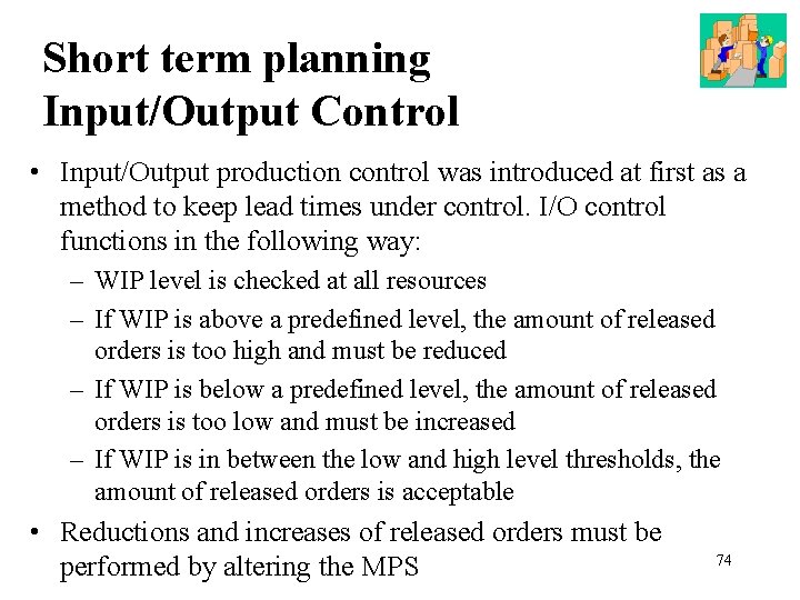 Short term planning Input/Output Control • Input/Output production control was introduced at first as