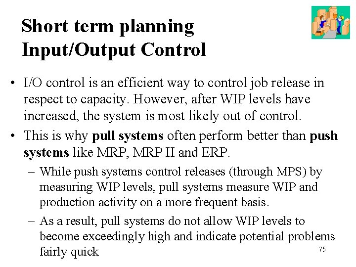 Short term planning Input/Output Control • I/O control is an efficient way to control