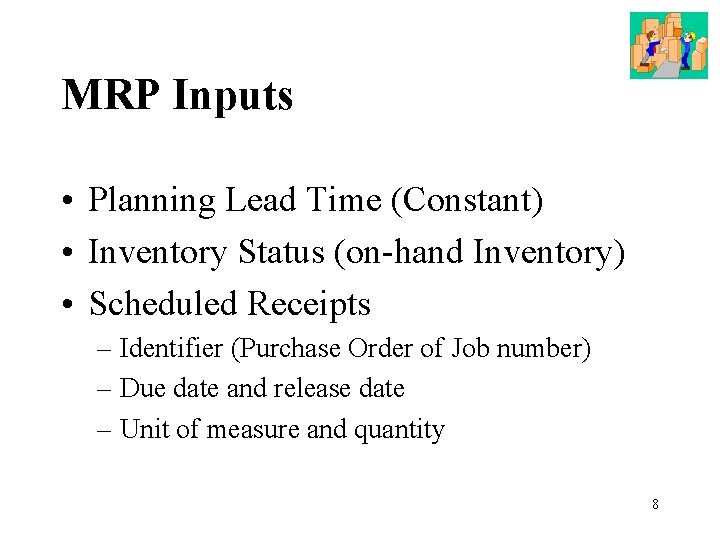 MRP Inputs • Planning Lead Time (Constant) • Inventory Status (on-hand Inventory) • Scheduled
