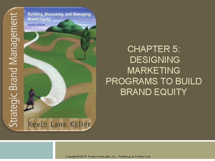 CHAPTER 5: DESIGNING MARKETING PROGRAMS TO BUILD BRAND EQUITY Copyright © 2013 Pearson Education,