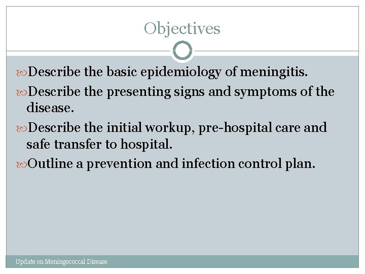 Objectives Describe the basic epidemiology of meningitis. Describe the presenting signs and symptoms of