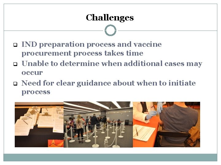 Challenges q q q IND preparation process and vaccine procurement process takes time Unable