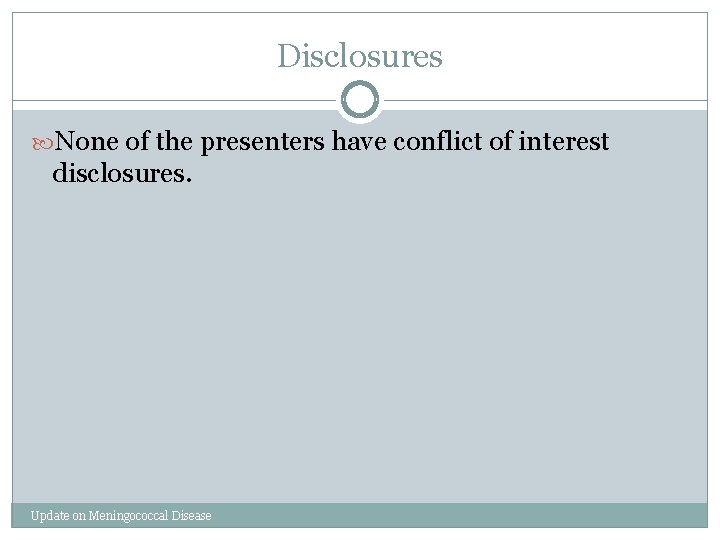 Disclosures None of the presenters have conflict of interest disclosures. Update on Meningococcal Disease