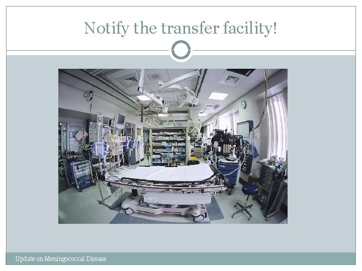Notify the transfer facility! Update on Meningococcal Disease 