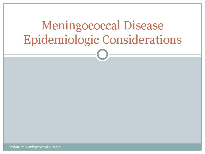 Meningococcal Disease Epidemiologic Considerations Update on Meningococcal Disease 