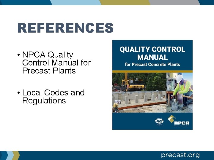 REFERENCES • NPCA Quality Control Manual for Precast Plants • Local Codes and Regulations