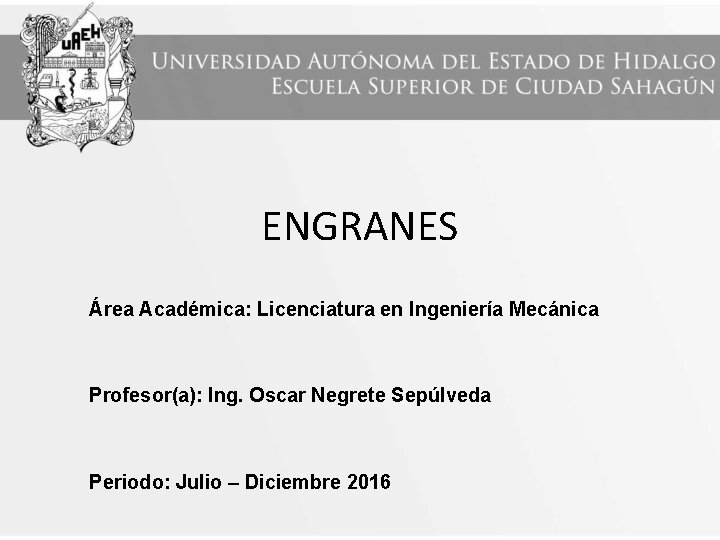 ENGRANES Área Académica: Licenciatura en Ingeniería Mecánica Profesor(a): Ing. Oscar Negrete Sepúlveda Periodo: Julio