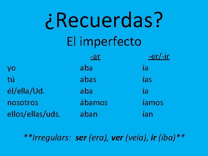 ¿Recuerdas? El imperfecto yo tú él/ella/Ud. nosotros ellos/ellas/uds. -ar abas aba ábamos aban -er/-ir
