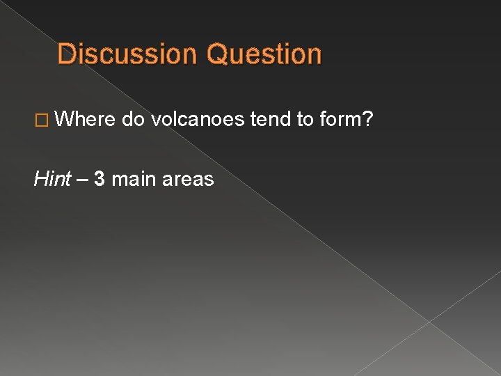 Discussion Question � Where do volcanoes tend to form? Hint – 3 main areas