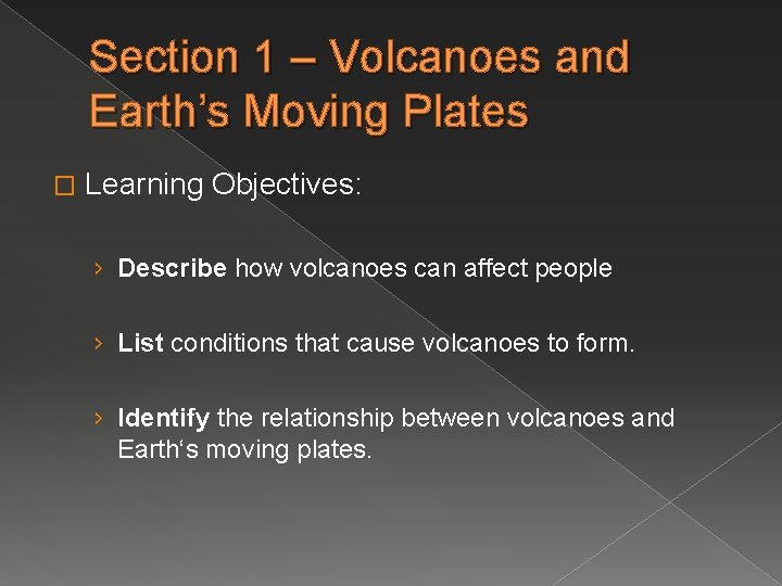 Section 1 – Volcanoes and Earth’s Moving Plates � Learning Objectives: › Describe how