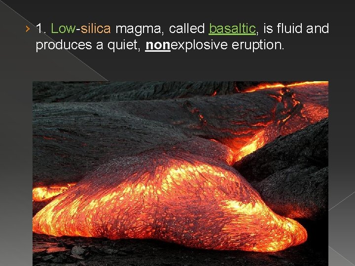 › 1. Low-silica magma, called basaltic, is fluid and produces a quiet, nonexplosive eruption.