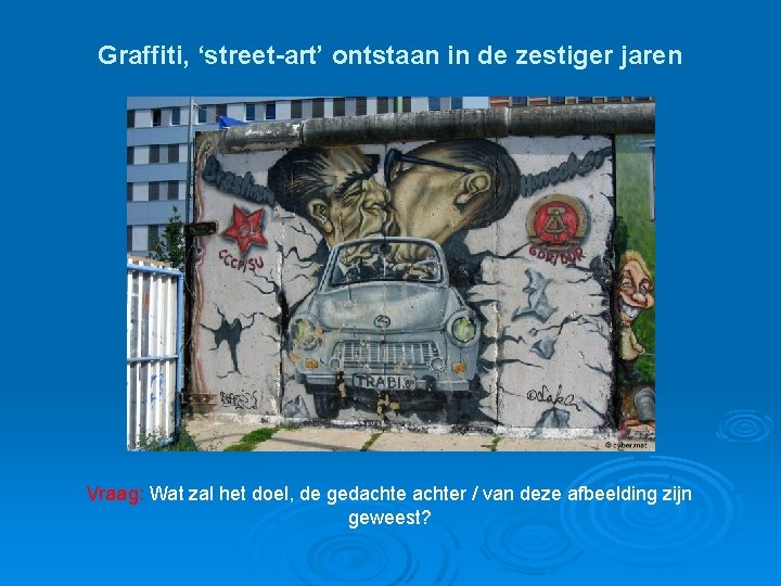 Graffiti, ‘street-art’ ontstaan in de zestiger jaren Vraag: Wat zal het doel, de gedachter