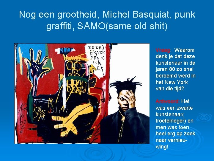 Nog een grootheid, Michel Basquiat, punk graffiti, SAMO(same old shit) Vraag: Waarom denk je