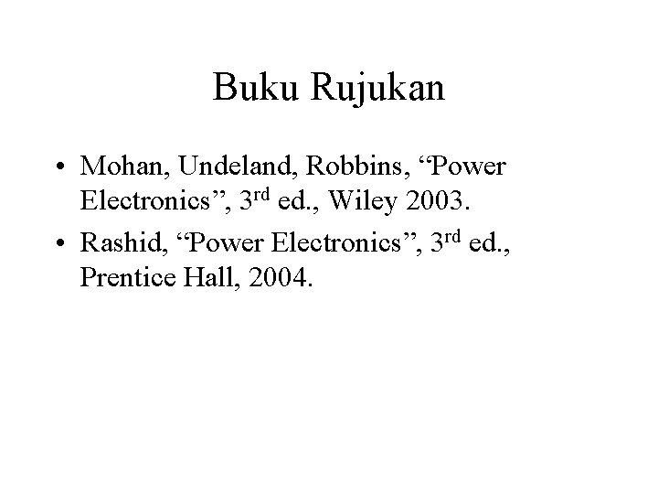 Buku Rujukan • Mohan, Undeland, Robbins, “Power Electronics”, 3 rd ed. , Wiley 2003.