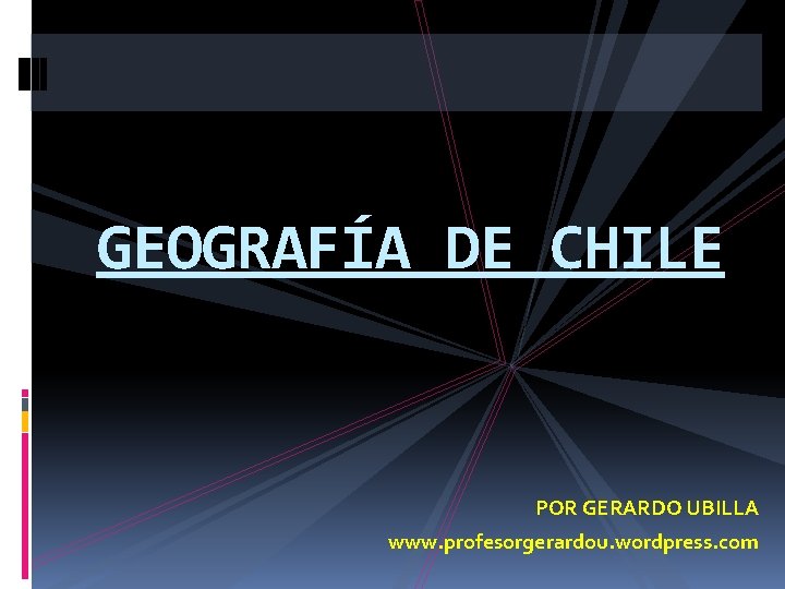 GEOGRAFÍA DE CHILE POR GERARDO UBILLA www. profesorgerardou. wordpress. com 