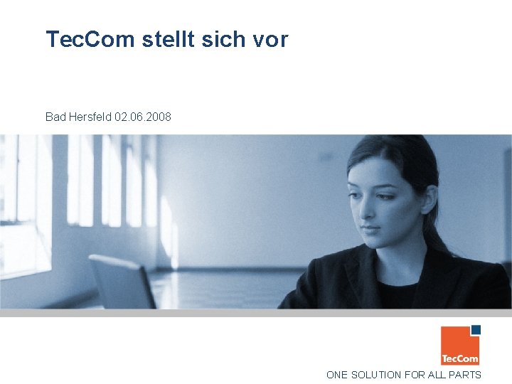 Tec. Com stellt sich vor Bad Hersfeld 02. 06. 2008 ONE SOLUTION FOR ALL