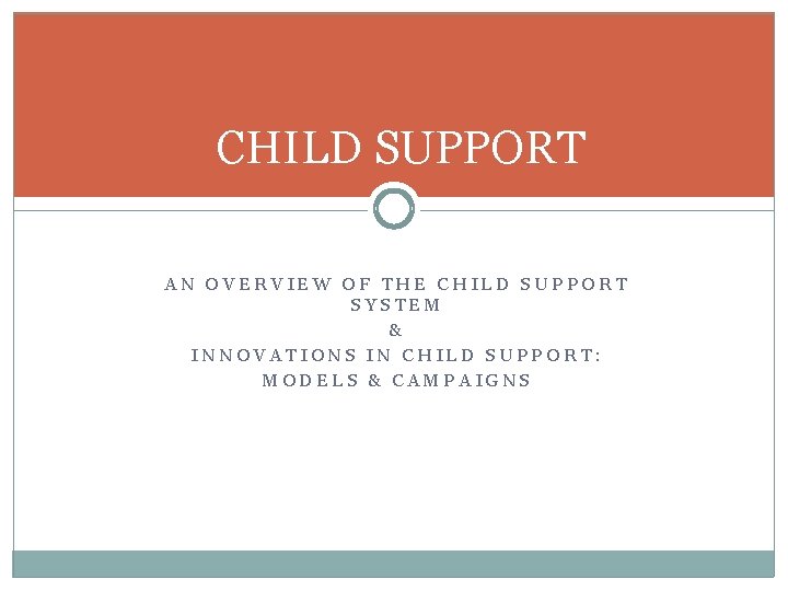 CHILD SUPPORT AN OVERVIEW OF THE CHILD SUPPORT SYSTEM & INNOVATIONS IN CHILD SUPPORT: