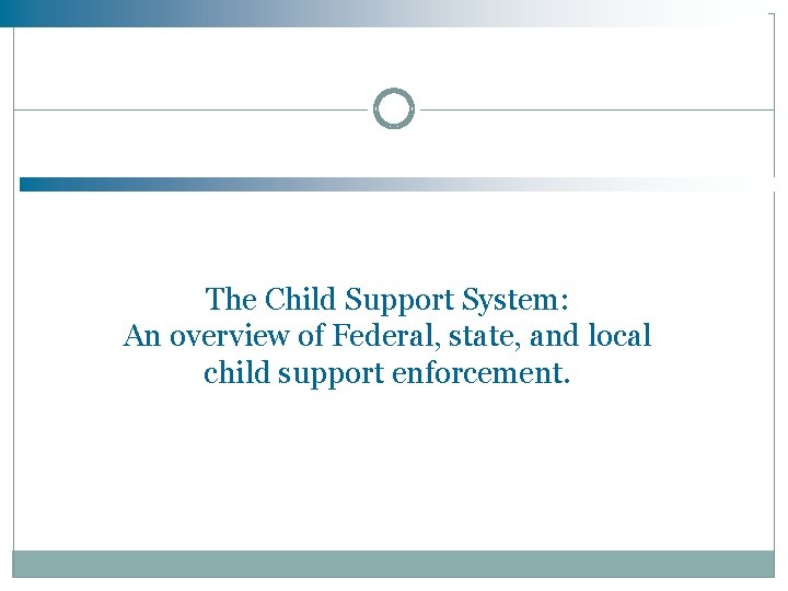 The Child Support System: An overview of Federal, state, and local child support enforcement. The Child Support System: An overview of Federal, state, and local child support enforcement.