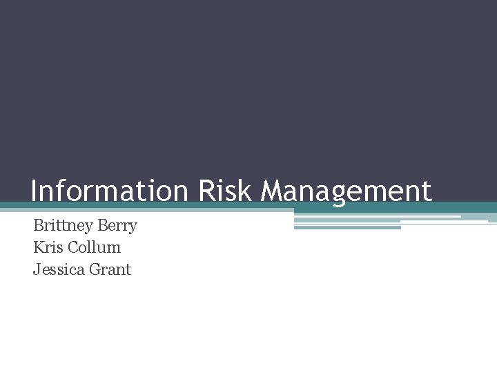 Information Risk Management Brittney Berry Kris Collum Jessica Grant 