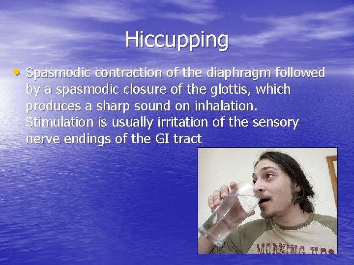 Hiccupping • Spasmodic contraction of the diaphragm followed by a spasmodic closure of the