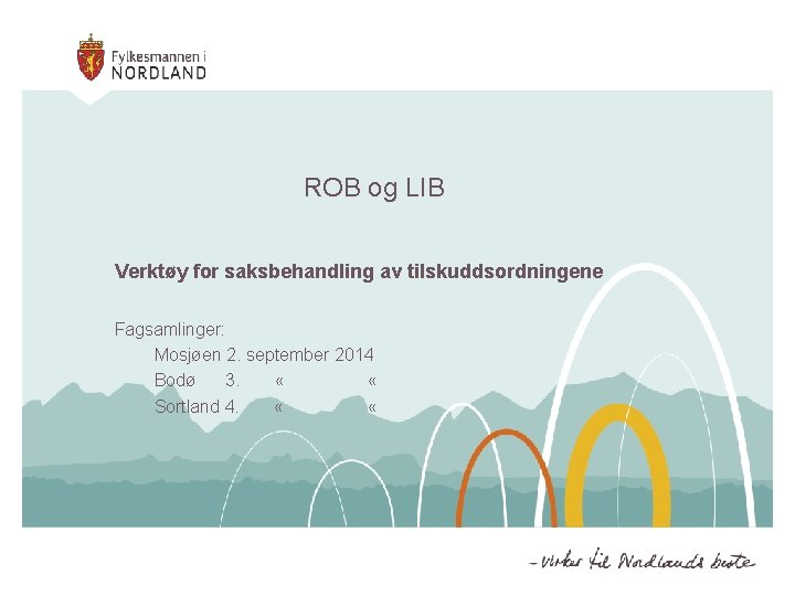 ROB og LIB Verktøy for saksbehandling av tilskuddsordningene Fagsamlinger: Mosjøen 2. september 2014 Bodø