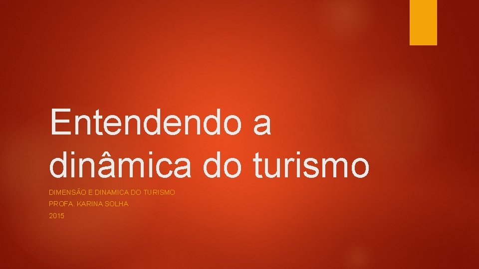 Entendendo a dinâmica do turismo DIMENSÃO E DINAMICA DO TURISMO PROFA. KARINA SOLHA 2015 Entendendo a dinâmica do turismo DIMENSÃO E DINAMICA DO TURISMO PROFA. KARINA SOLHA 2015