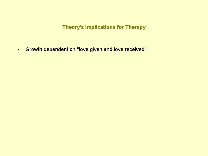 Theory's Implications for Therapy • Growth dependent on "love given and love received" 