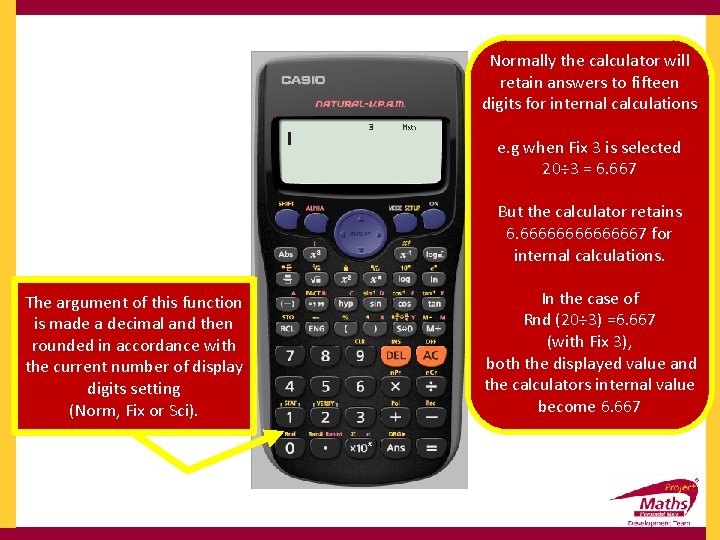 Normally the calculator will retain answers to fifteen digits for internal calculations e. g