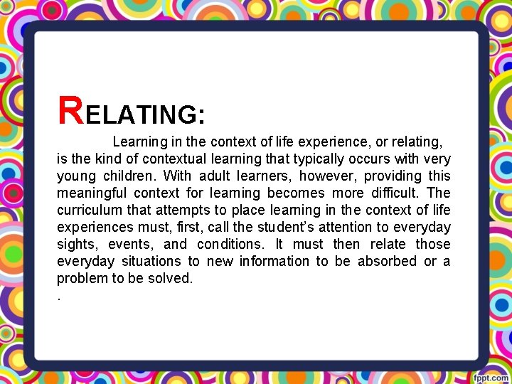 RELATING: Learning in the context of life experience, or relating, is the kind of