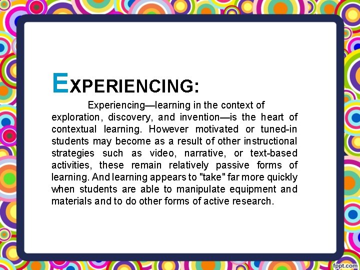 EXPERIENCING: Experiencing—learning in the context of exploration, discovery, and invention—is the heart of contextual